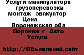 Услуги манипулятора - грузоперевозки, монтаж, эвакуатор. › Цена ­ 1 200 - Воронежская обл., Воронеж г. Авто » Услуги   